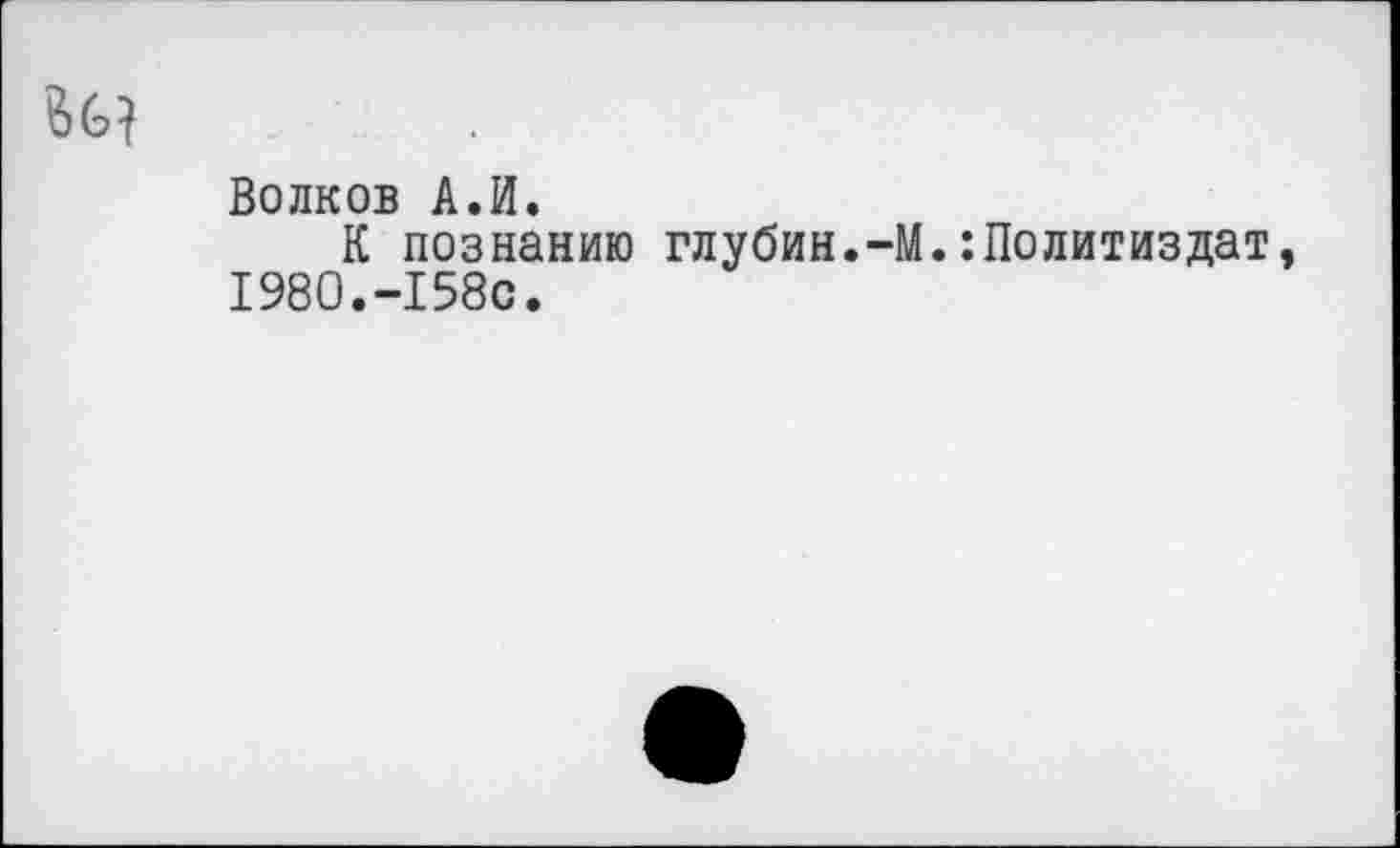 ﻿Волков А.И.
К познанию глубин.-М.Политиздат, 1980.-158с.